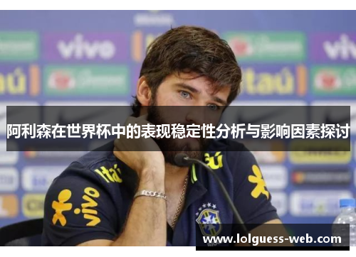 阿利森在世界杯中的表现稳定性分析与影响因素探讨