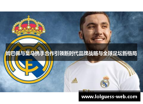 姆巴佩与皇马携手合作引领新时代品牌战略与全球足坛新格局