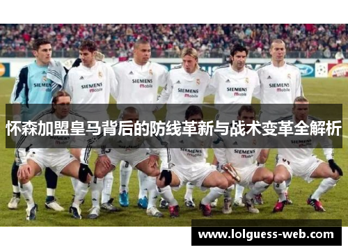 怀森加盟皇马背后的防线革新与战术变革全解析