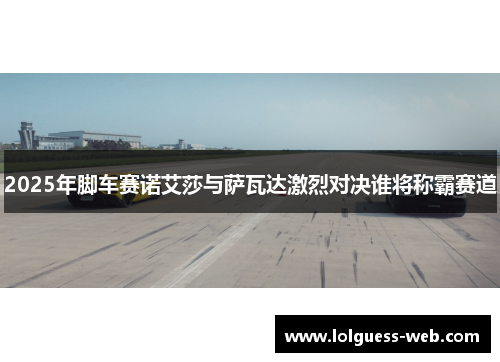 2025年脚车赛诺艾莎与萨瓦达激烈对决谁将称霸赛道