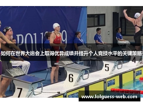 如何在世界大运会上取得优异成绩并提升个人竞技水平的关键策略