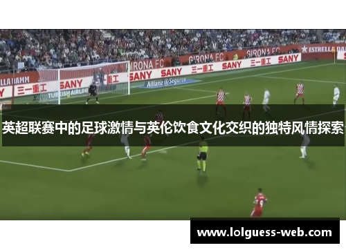 英超联赛中的足球激情与英伦饮食文化交织的独特风情探索
