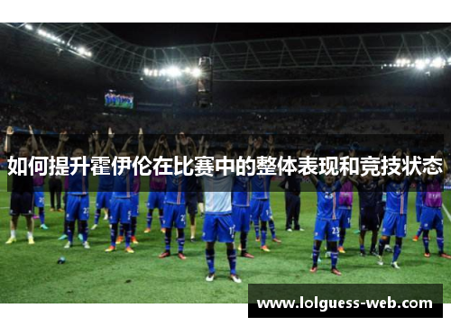 如何提升霍伊伦在比赛中的整体表现和竞技状态