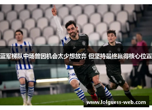 蓝军梯队中场曾因机会太少想放弃 但坚持最终赢得核心位置