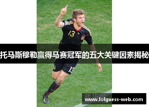 托马斯穆勒赢得马赛冠军的五大关键因素揭秘