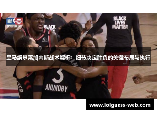 皇马绝杀莱加内斯战术解析：细节决定胜负的关键布局与执行