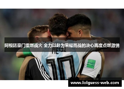 阿根廷豪门重燃战火 全力以赴为荣耀而战的决心再度点燃激情