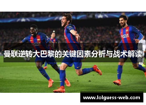 曼联逆转大巴黎的关键因素分析与战术解读