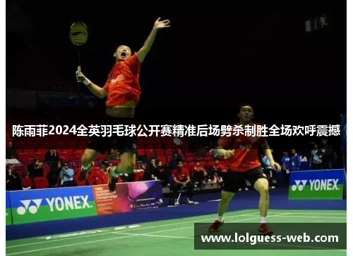 陈雨菲2024全英羽毛球公开赛精准后场劈杀制胜全场欢呼震撼