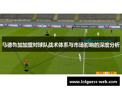 马德鲁加加盟对球队战术体系与市场影响的深度分析
