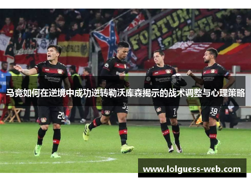 马竞如何在逆境中成功逆转勒沃库森揭示的战术调整与心理策略