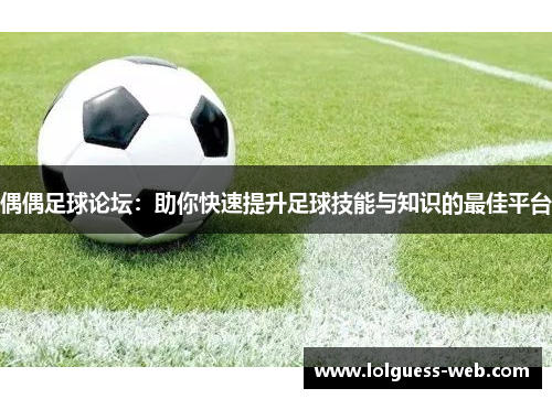偶偶足球论坛：助你快速提升足球技能与知识的最佳平台
