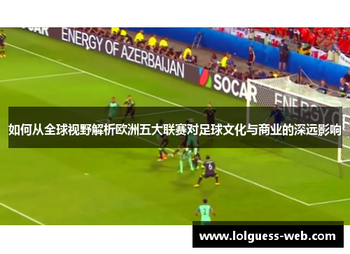 如何从全球视野解析欧洲五大联赛对足球文化与商业的深远影响