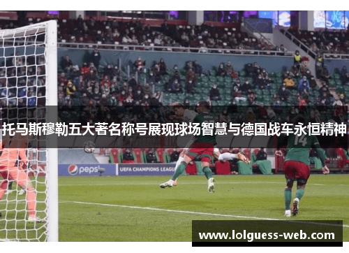 托马斯穆勒五大著名称号展现球场智慧与德国战车永恒精神